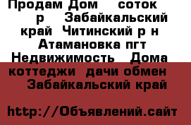 Продам Дом 16 соток 2400000 р  - Забайкальский край, Читинский р-н, Атамановка пгт Недвижимость » Дома, коттеджи, дачи обмен   . Забайкальский край